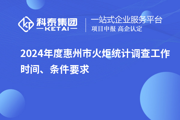 2024年度惠州市火炬统计调查工作时间、条件要求