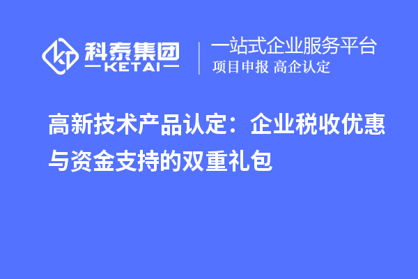 高新技术产品认定：企业税收优惠与资金支持的双重礼包