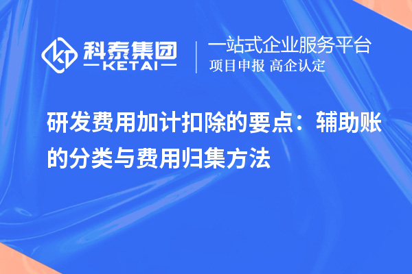 研发费用加计扣除的要点：辅助账的分类与费用归集方法