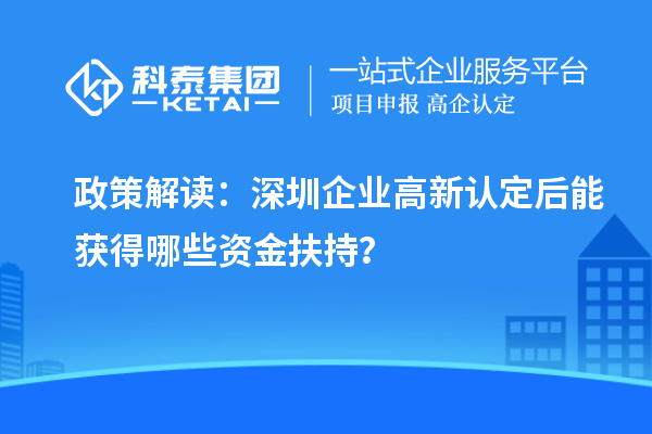 政策解读：深圳企业高新认定后能获得哪些资金扶持？