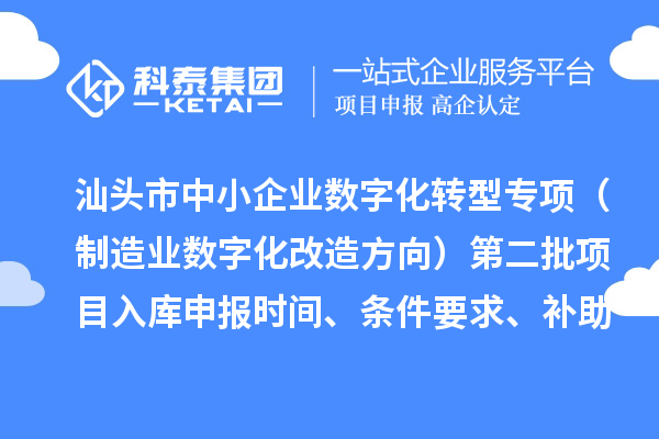 汕头市省级中小企业数字化转型城市试点专项资金（制造业数字化改造方向）第二批项目入库申报时间、条件要求、补助奖励