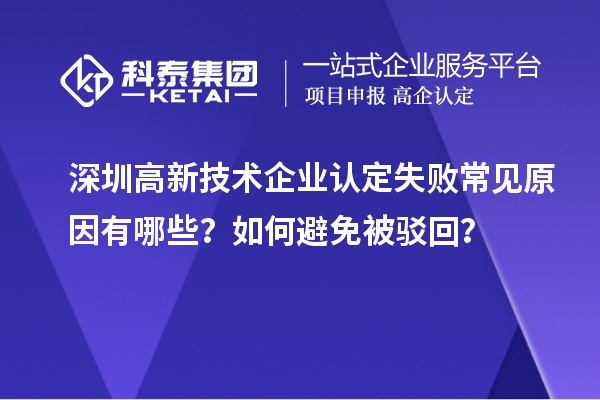 深圳高新技术企业认定失败常见原因有哪些？如何避免被驳回？