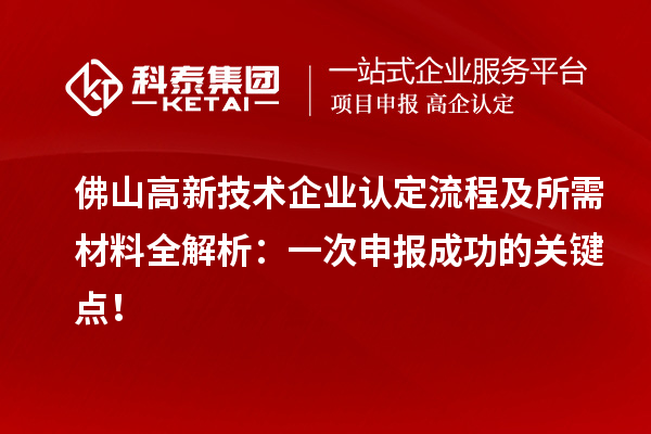 佛山高新技术企业认定流程及所需材料全解析：一次申报成功的关键点！