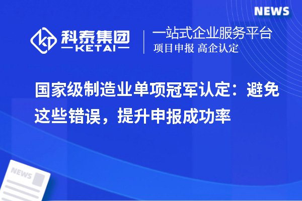 国家级制造业单项冠军认定：避免这些错误，提升申报成功率