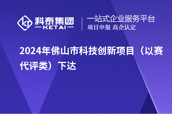 2024年佛山市科技创新项目（以赛代评类）下达