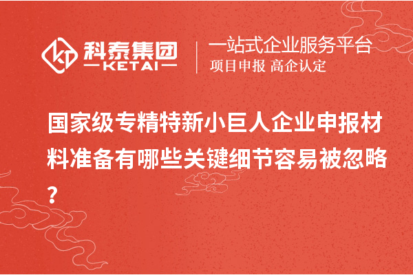 国家级专精特新<a href=http://www.1ys1w.cn/zjtx/ target=_blank class=infotextkey>小巨人企业申报</a>材料准备有哪些关键细节容易被忽略？