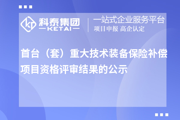 首台（套）重大技术装备保险补偿项目资格评审结果的公示