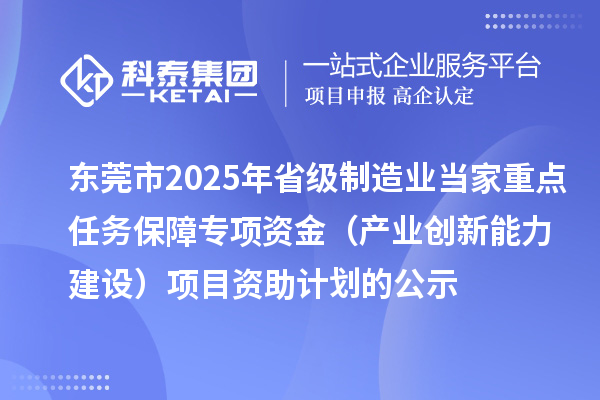 东莞市2025年省级制造业当家重点任务保障专项资金（产业创新能力建设）项目资助计划的公示