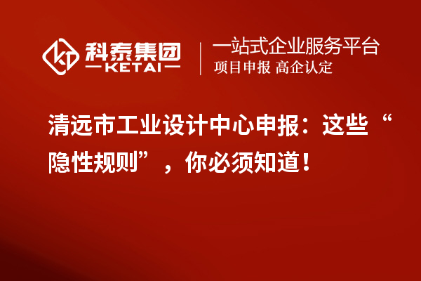清远市工业设计中心申报：这些“隐性规则”，你必须知道！