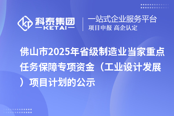 佛山市2025年省级制造业当家重点任务保障专项资金（工业设计发展）项目计划的公示