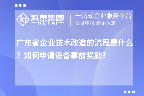 广东省企业技术改造的流程是什么？如何申请设备事前奖励？