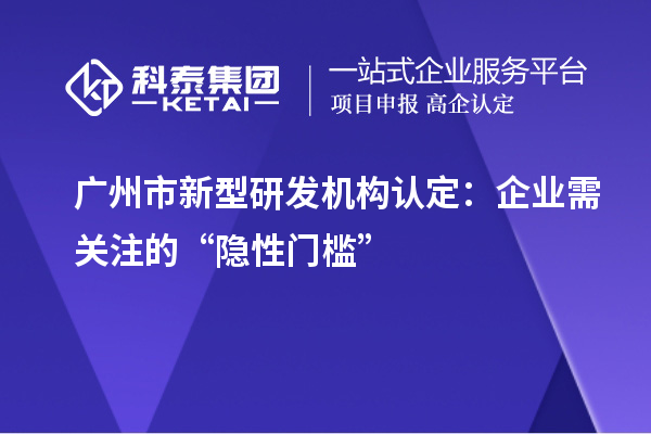 广州市新型研发机构认定：企业需关注的“隐性门槛”