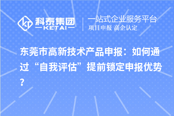 东莞市高新技术产品申报：如何通过“自我评估”提前锁定申报优势？