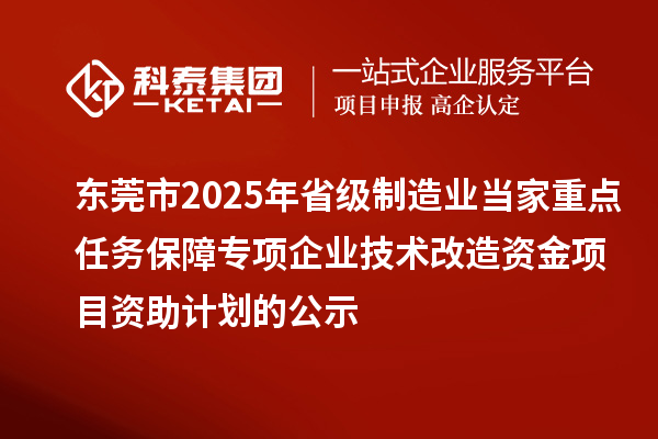 东莞市2025年省级制造业当家重点任务保障专项企业技术改造资金项目资助计划的公示