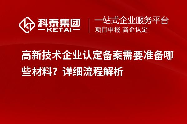 高新技术企业认定备案需要准备哪些材料？详细流程解析