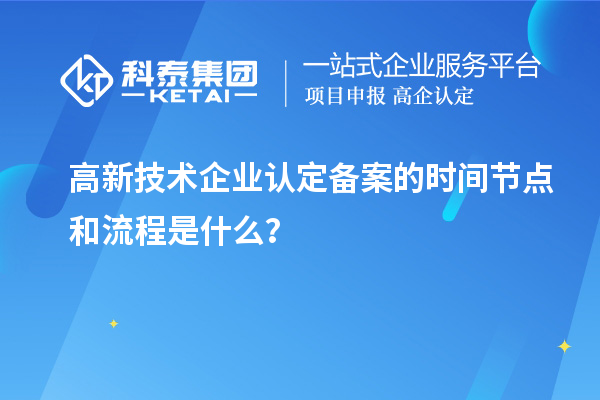 高新技术企业认定备案的时间节点和流程是什么？