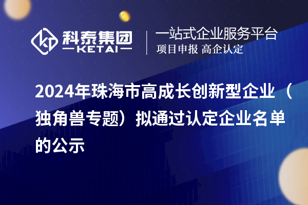 2024年珠海市高成长创新型企业（独角兽专题）拟通过认定企业名单的公示