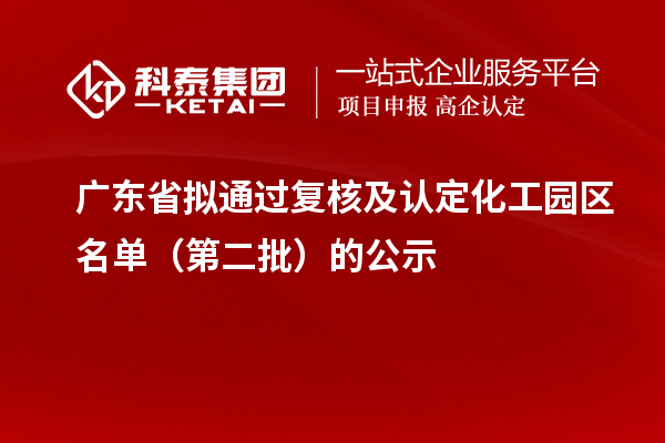 广东省拟通过复核及认定化工园区名单（第二批）的公示