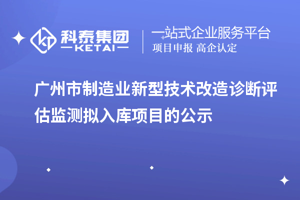 广州市制造业新型技术改造诊断评估监测拟入库项目的公示