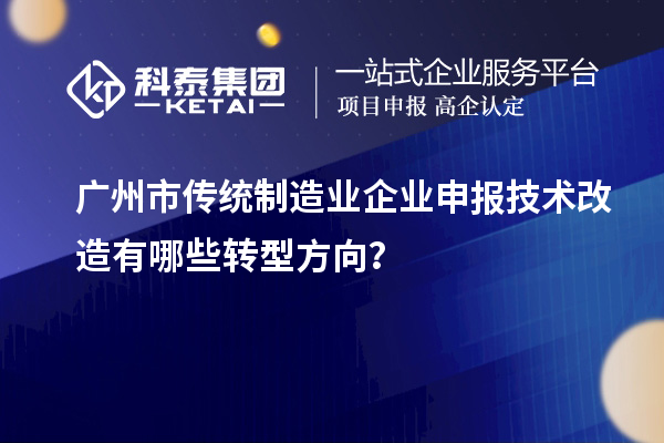 广州市传统制造业企业申报技术改造有哪些转型方向？
