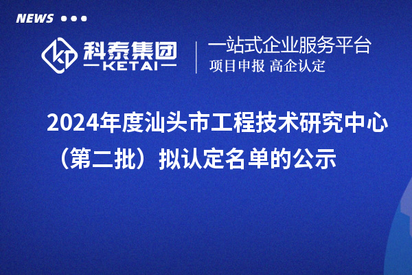 2024年度汕头市工程技术研究中心（第二批）拟认定名单的公示
