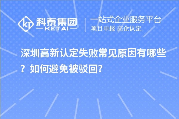 深圳高新认定失败常见原因有哪些？如何避免被驳回？