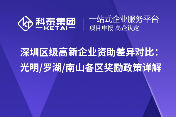 深圳区级高新企业资助差异对比：光明/罗湖/南山各区奖励政策详解