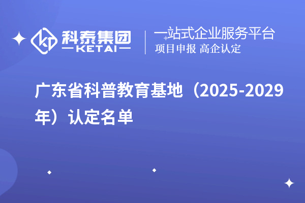广东省科普教育基地（2025-2029年）认定名单