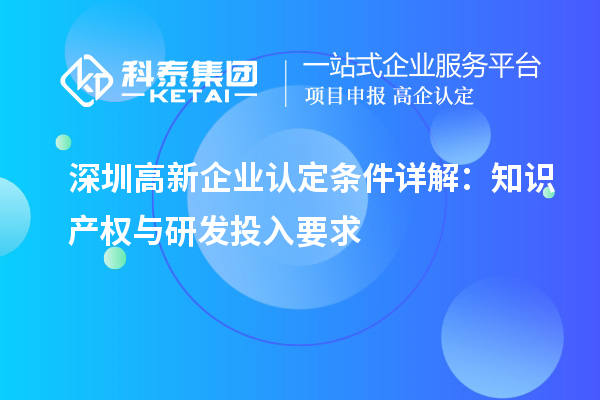 深圳高新企业认定条件详解：知识产权与研发投入要求