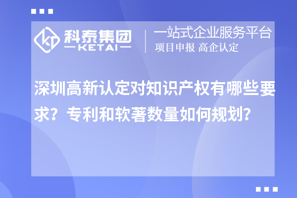 深圳高新认定对知识产权有哪些要求？专利和软著数量如何规划？