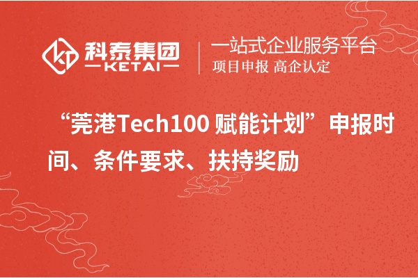 “莞港Tech100+赋能计划”申报时间、条件要求、扶持奖励