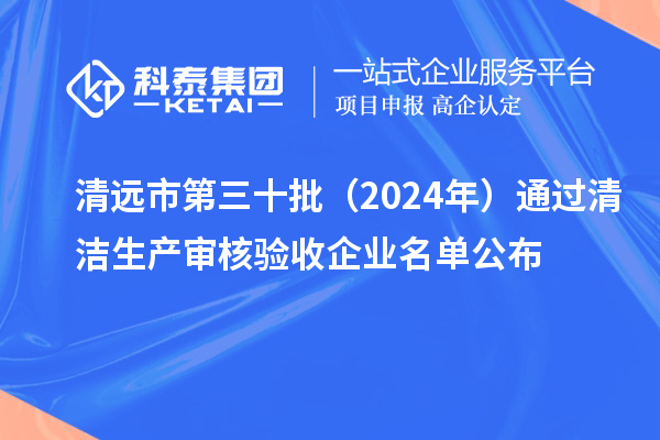 清远市第三十批（2024年）通过清洁生产审核验收企业名单公布