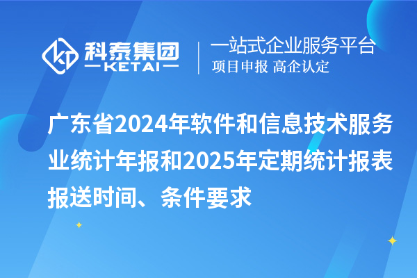广东省2024年软件和信息技术服务业统计年报和2025年定期统计报表报送时间、条件要求