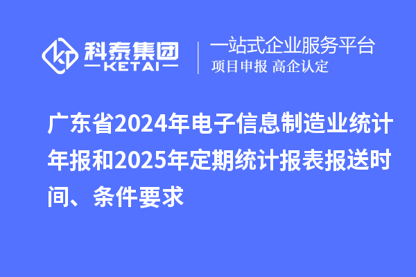 广东省2024年电子信息制造业统计年报和2025年定期统计报表报送时间、条件要求