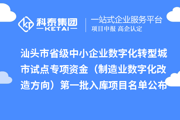 汕头市省级中小企业数字化转型城市试点专项资金（制造业数字化改造方向）第一批入库项目名单公布
