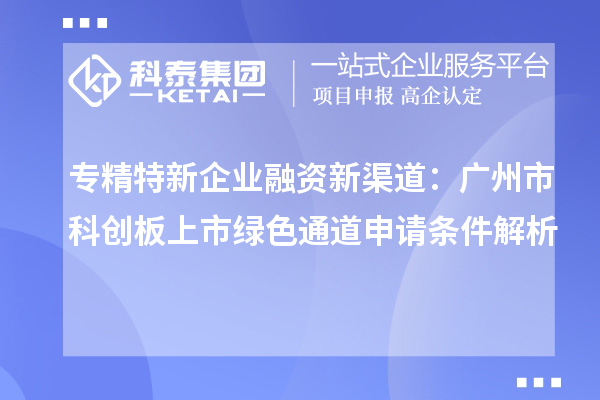 专精特新企业融资新渠道：广州市科创板上市绿色通道申请条件解析