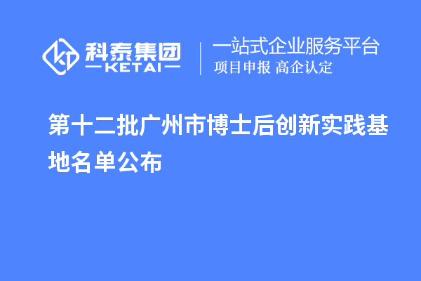 第十二批广州市博士后创新实践基地名单公布