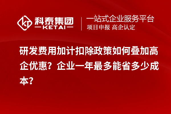 研发费用加计扣除政策如何叠加高企优惠？企业一年最多能省多少成本？