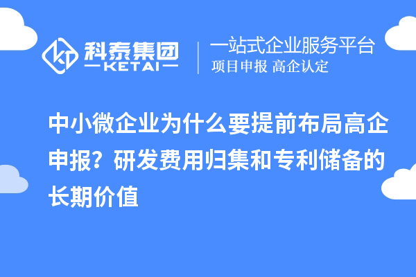中小微企业为什么要提前布局高企申报？研发费用归集和专利储备的长期价值