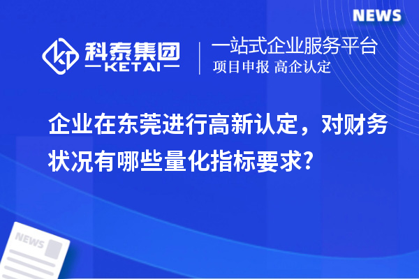 企业在东莞进行高新认定，对财务状况有哪些量化指标要求?