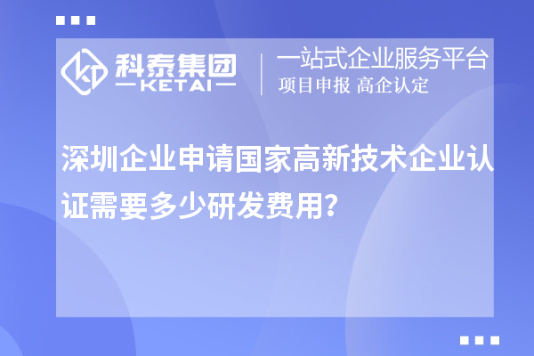 深圳企业申请国家高新技术企业认证需要多少研发费用？