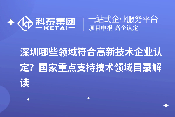 深圳哪些领域符合<a href=http://www.1ys1w.cn target=_blank class=infotextkey>高新技术企业认定</a>？国家重点支持技术领域目录解读