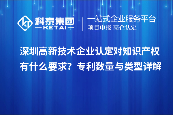 深圳高新技术企业认定对知识产权有什么要求？专利数量与类型详解
