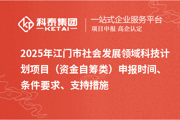 2025年江门市社会发展领域科技计划项目（资金自筹类）申报时间、条件要求、支持措施