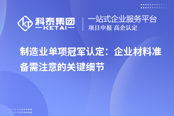 制造业单项冠军认定：企业材料准备需注意的关键细节