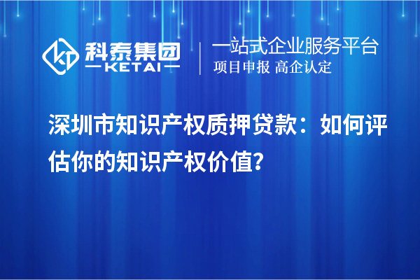 深圳市知识产权质押贷款：如何评估你的知识产权价值？