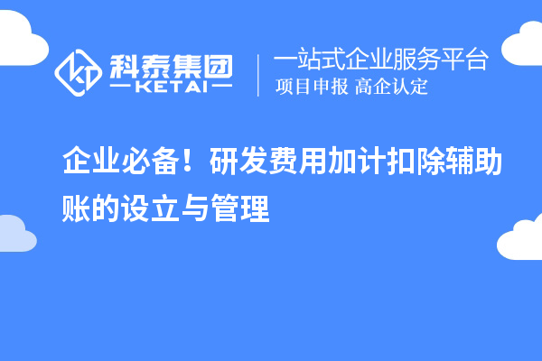 企业必备！研发费用加计扣除辅助账的设立与管理