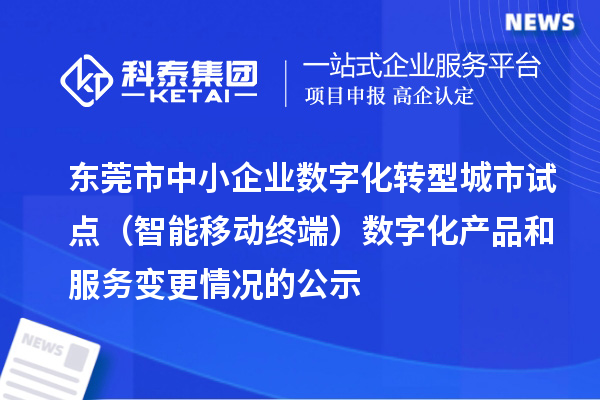 东莞市中小企业数字化转型城市试点（智能移动终端）数字化产品和服务变更情况的公示