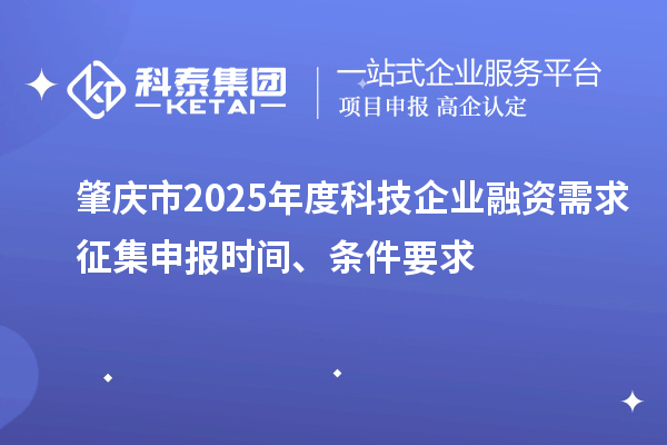 肇庆市2025年度科技企业融资需求征集申报时间、条件要求