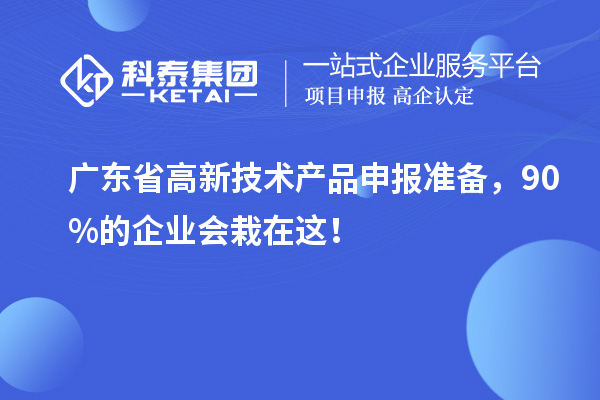 广东省高新技术产品申报准备，90%的企业会栽在这！